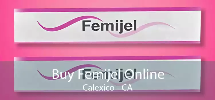 Buy Femijel Online Calexico - CA
